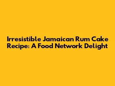 Irresistible Jamaican Rum Cake Recipe: A Food Network Delight