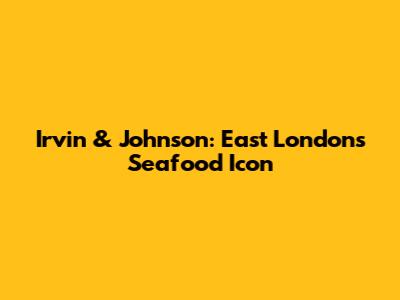 Irvin & Johnson: East London's Seafood Icon