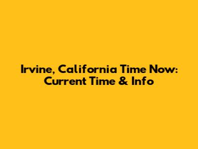 Irvine, California Time Now: Current Time & Info