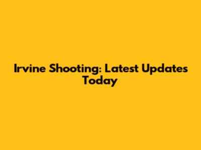 Irvine Shooting: Latest Updates Today