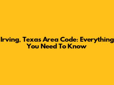 Irving, Texas Area Code: Everything You Need To Know