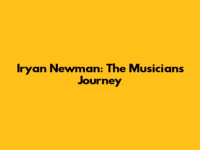 Iryan Newman: The Musician's Journey
