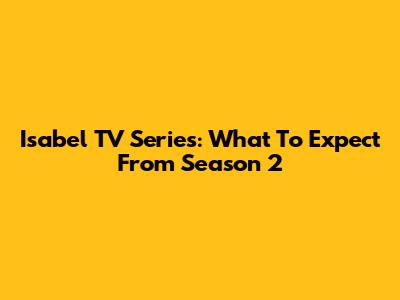 Isabel TV Series: What To Expect From Season 2