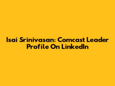 Isai Srinivasan: Comcast Leader Profile On LinkedIn