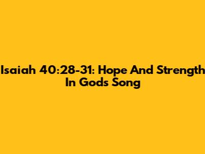 Isaiah 40:28-31: Hope And Strength In God's Song