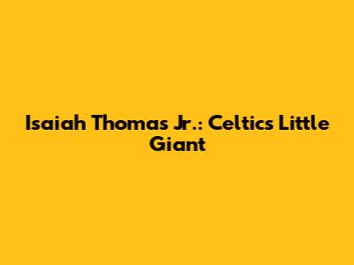 Isaiah Thomas Jr.: Celtics' Little Giant