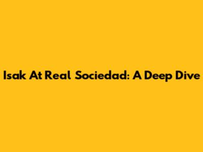 Isak At Real Sociedad: A Deep Dive