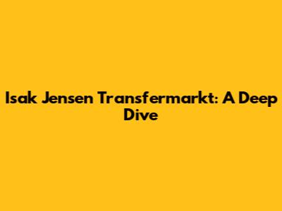 Isak Jensen Transfermarkt: A Deep Dive