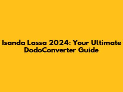 Isanda Lassa 2024: Your Ultimate DodoConverter Guide
