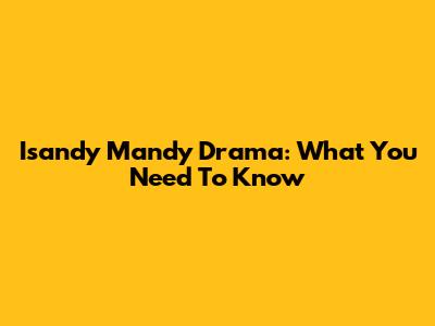 Isandy Mandy Drama: What You Need To Know