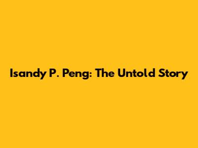 Isandy P. Peng: The Untold Story