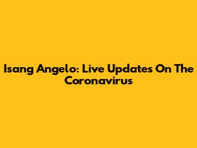 Isang Angelo: Live Updates On The Coronavirus