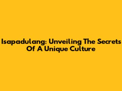 Isapadulang: Unveiling The Secrets Of A Unique Culture
