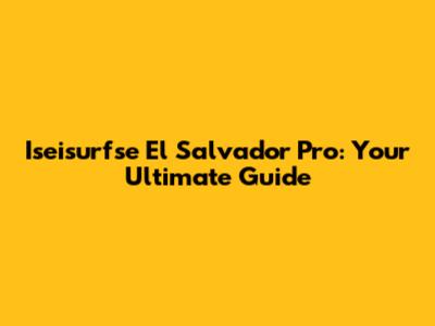 Iseisurfse El Salvador Pro: Your Ultimate Guide