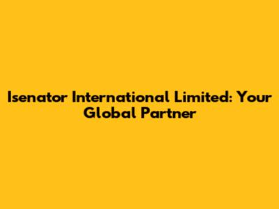 Isenator International Limited: Your Global Partner