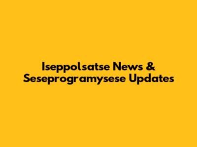 Iseppolsatse News & Seseprogramysese Updates