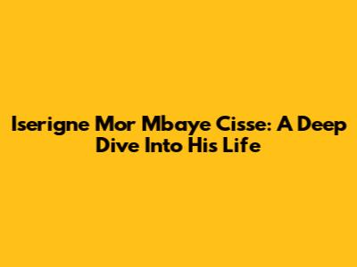 Iserigne Mor Mbaye Cisse: A Deep Dive Into His Life