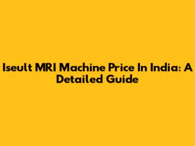 Iseult MRI Machine Price In India: A Detailed Guide