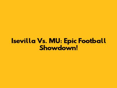 Isevilla Vs. MU: Epic Football Showdown!
