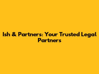 Ish & Partners: Your Trusted Legal Partners