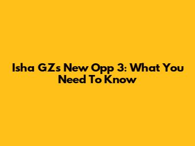 Isha GZ's New Opp 3: What You Need To Know