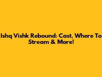 Ishq Vishk Rebound: Cast, Where To Stream & More!