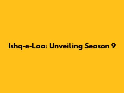 Ishq-e-Laa: Unveiling Season 9
