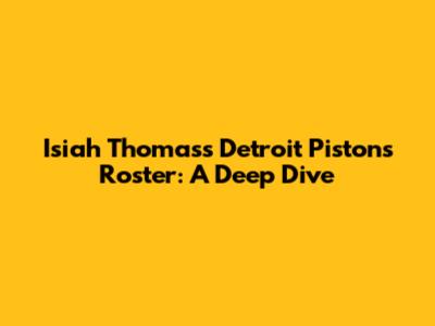 Isiah Thomas's Detroit Pistons Roster: A Deep Dive