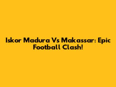 Iskor Madura Vs Makassar: Epic Football Clash!