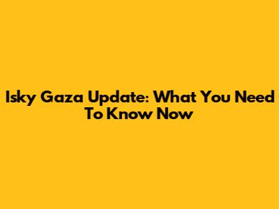 Isky Gaza Update: What You Need To Know Now