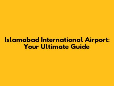 Islamabad International Airport: Your Ultimate Guide