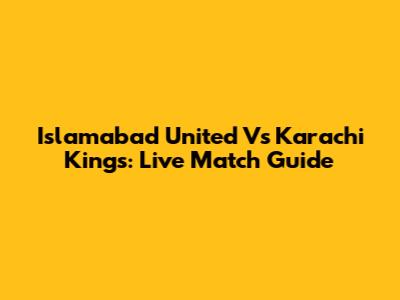 Islamabad United Vs Karachi Kings: Live Match Guide