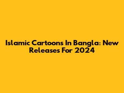 Islamic Cartoons In Bangla: New Releases For 2024