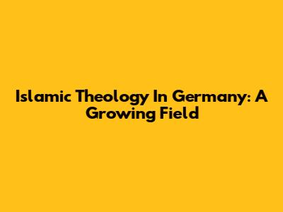 Islamic Theology In Germany: A Growing Field