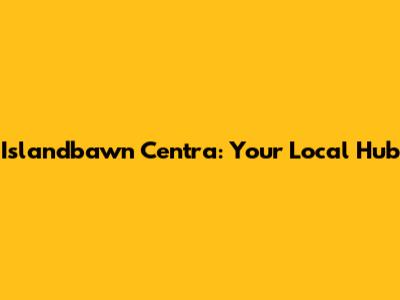 Islandbawn Centra: Your Local Hub