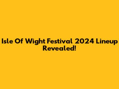 Isle Of Wight Festival 2024 Lineup Revealed!