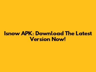 Isnow APK: Download The Latest Version Now!