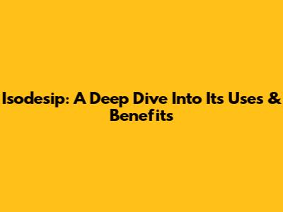 Isodesip: A Deep Dive Into Its Uses & Benefits