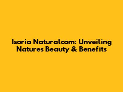 Isoria Naturalcom: Unveiling Nature's Beauty & Benefits
