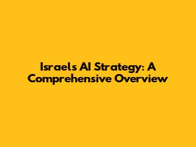Israel's AI Strategy: A Comprehensive Overview