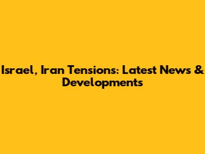 Israel, Iran Tensions: Latest News & Developments