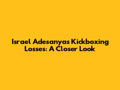Israel Adesanya's Kickboxing Losses: A Closer Look