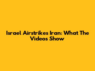 Israel Airstrikes Iran: What The Videos Show