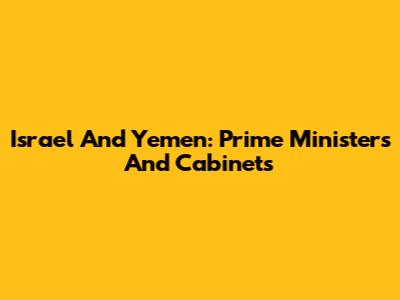 Israel And Yemen: Prime Ministers And Cabinets