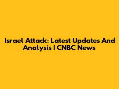 Israel Attack: Latest Updates And Analysis | CNBC News