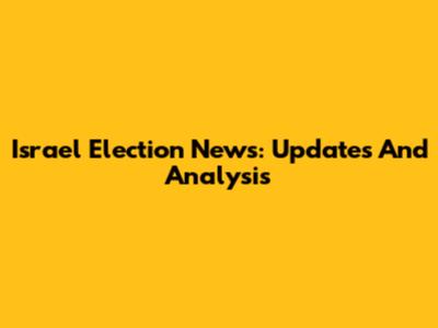Israel Election News: Updates And Analysis