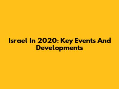 Israel In 2020: Key Events And Developments