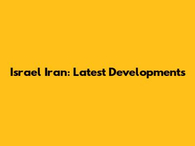 Israel Iran: Latest Developments