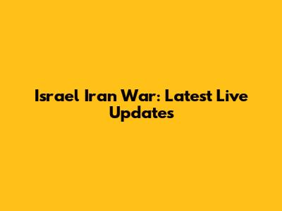 Israel Iran War: Latest Live Updates