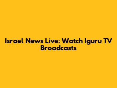 Israel News Live: Watch Iguru TV Broadcasts